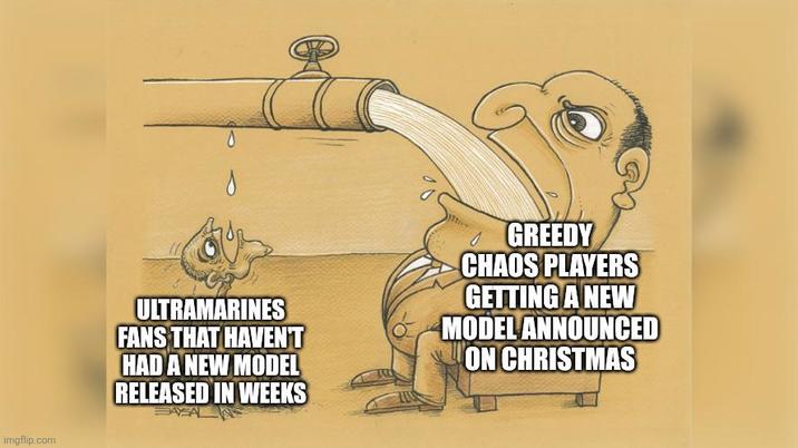 imgflip.com ULTRAMARINES FANS THAT HAVEN'T HAD A NEW MODEL RELEASED IN WEEKS A GREEDY CHAOS PLAYERS GETTING A NEW MODEL ANNOUNCED ON CHRISTMAS