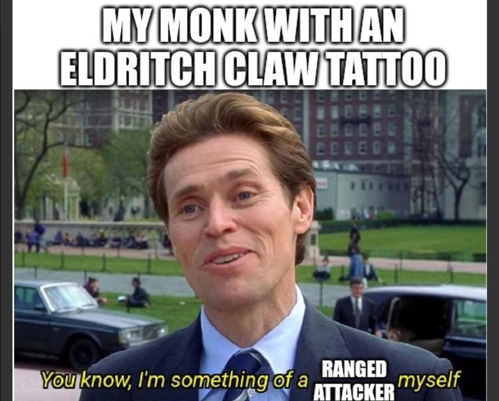 MY MONK WITH AN ELDRITCH CLAW TATTOO RANGED You know, I'm something of a myself ATTACKER