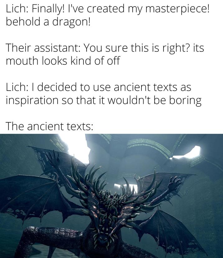 Lich: Finally! I've created my masterpiece! behold a dragon! Their assistant: You sure this is right? its mouth looks kind of off Lich: I decided to use ancient texts as inspiration so that it wouldn't be boring The ancient texts: