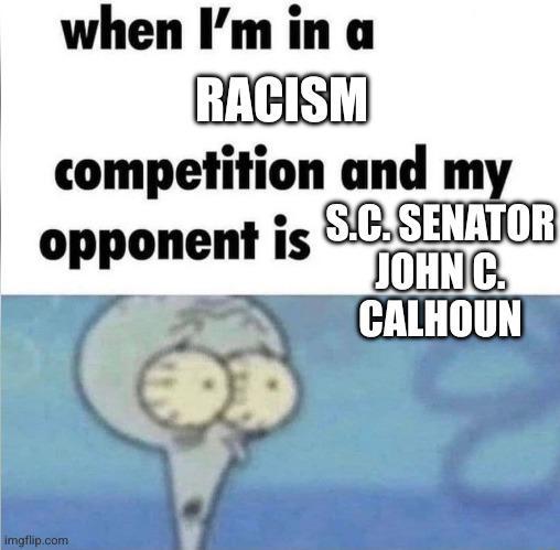 when I'm in a RACISM competition and my opponent is S.C.SENATOR JOHN C. CALHOUN imgflip.com