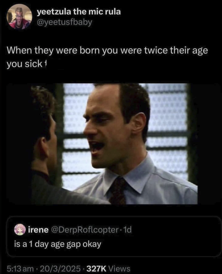 yeetzula the mic rula @yeetusfbaby When they were born you were twice their age you sick 1 irene @DerpRoflcopter. 1d is a 1 day age gap okay 5:13 am - 20/3/2025 327K Views
