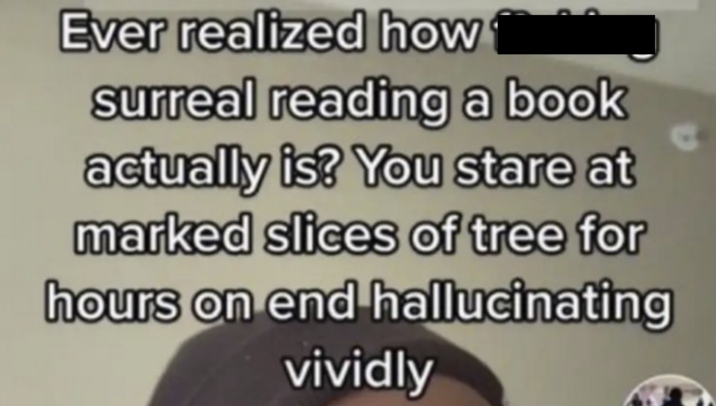 Ever realized how surreal reading a book actually is? You stare at marked slices of tree for hours on end hallucinating vividly