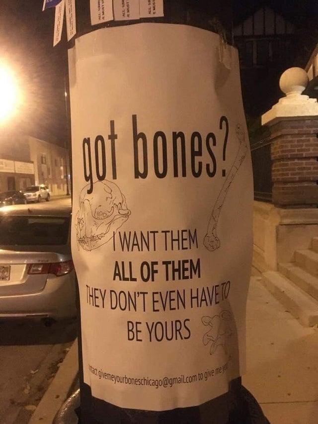 got bones? WANT THEM ALL OF THEM THEY DON'T EVEN HAVE TO BE YOURS givemeyourboneschicago@gmail.com to give me y MUST ALL MUST ALL EMUST
