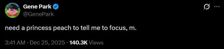 Gene Park @GenePark need a princess peach to tell me to focus, m. 3:41 AM • Dec 25, 2025 140.3K Views