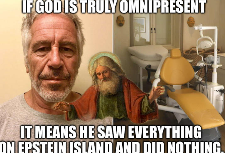 IF GOD IS TRULY OMNIPRESENT IT MEANS HE SAW EVERYTHING ON EPSTEIN ISLAND AND DID NOTHING.