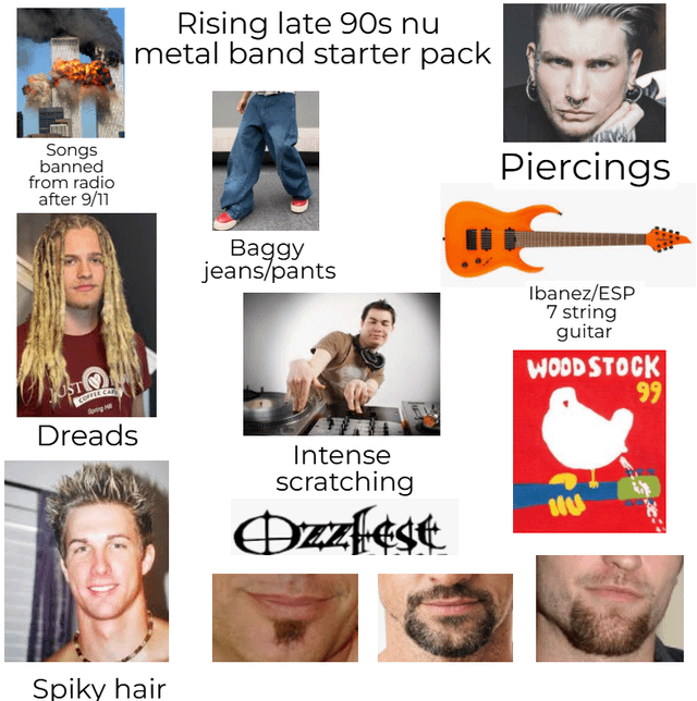 Rising late 90s nu metal band starter pack Songs banned from radio after 9/11 Baggy jeans/pants Piercings Ibanez/ESP 7 string guitar WOODSTOCK OST COFFEE CAR Dreads Spiky hair Intense scratching Ozzfest 99