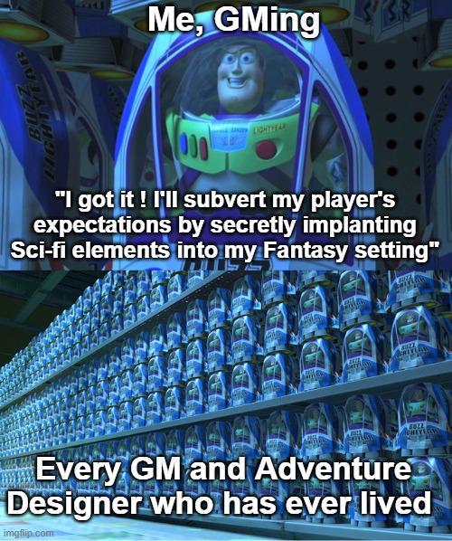 Me, GMing ZZn8 LIGHTYEAR 000 LIGHTYEAR "I got it! I'll subvert my player's expectations by secretly implanting Sci-fi elements into my Fantasy setting" BOLL Every GM and Adventure Designer who has ever lived imgflip.com
