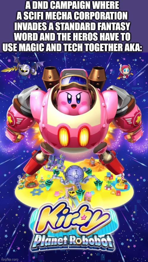 A DND CAMPAIGN WHERE A SCIFI MECHA CORPORATION INVADES A STANDARD FANTASY WORD AND THE HEROS HAVE TO USE MAGIC AND TECH TOGETHER AKA: inmgflip.com Kirky Planet Robobot