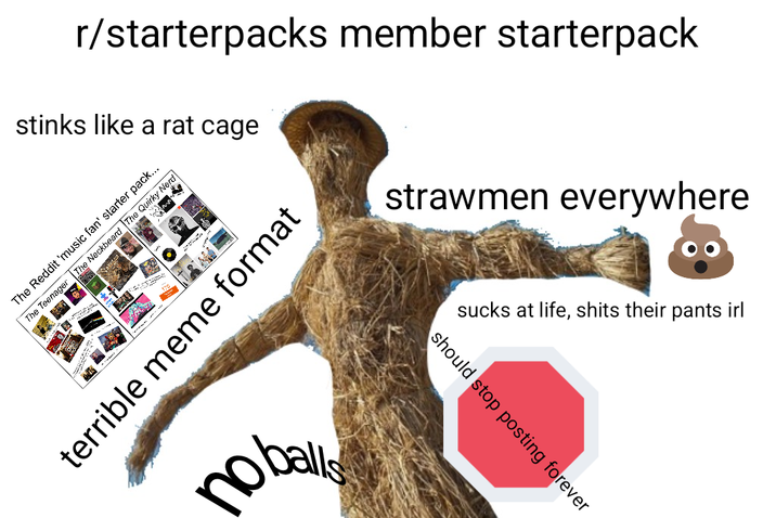 r/starterpacks member starterpack stinks like a rat cage The Reddit 'music fan' starter pack... The Teenager The Neckbeard The Quirky Nerd strawmen everywhere terrible meme format no ball nobals sucks at life, s---- their pants irl should stop posting forever