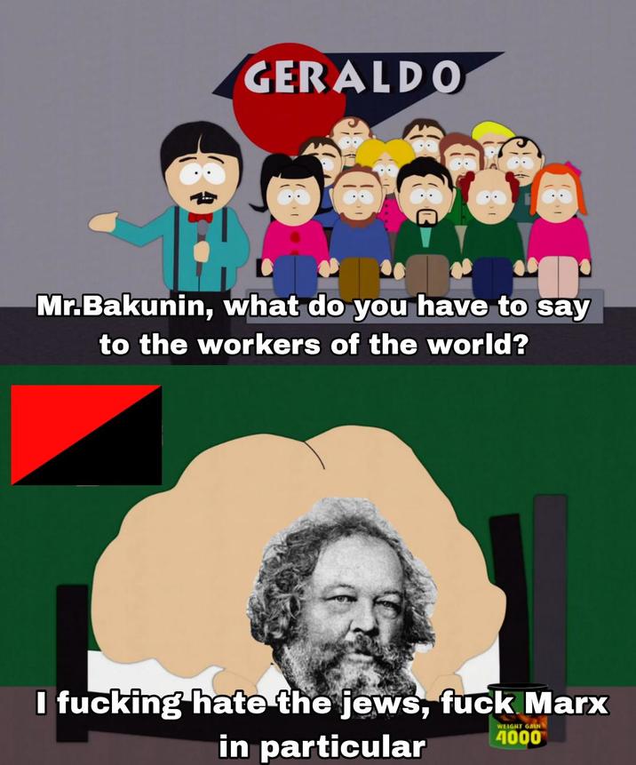 GERALDO இ Mr.Bakunin, what do you have to say to the workers of the world? I f------ hate the jews, f--- Marx in particular WEIGHT GAIN 4000