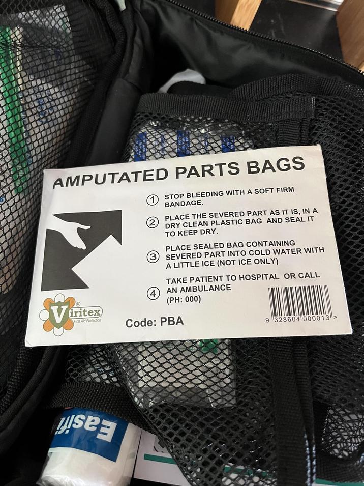 AMPUTATED PARTS BAGS Viritex First Aid Protection 2 STOP BLEEDING WITH A SOFT FIRM BANDAGE. PLACE THE SEVERED PART AS IT IS, IN A DRY CLEAN PLASTIC BAG AND SEAL IT TO KEEP DRY. PLACE SEALED BAG CONTAINING 3 SEVERED PART INTO COLD WATER WITH A LITTLE ICE (NOT ICE ONLY) TAKE PATIENT TO HOSPITAL OR CALL 4 AN AMBULANCE (PH: 000) Code: PBA wwwwww. 9 328604 000013