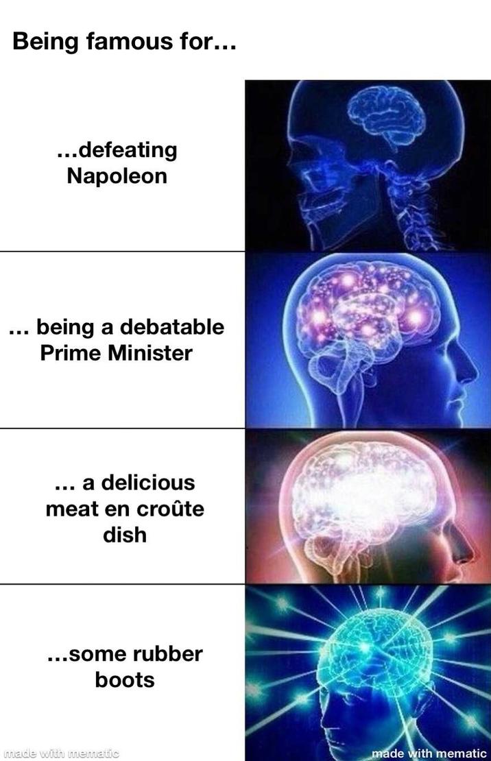 Being famous for... ...defeating Napoleon being a debatable Prime Minister a delicious meat en croûte dish ...some rubber boots made with mematic made with mematic