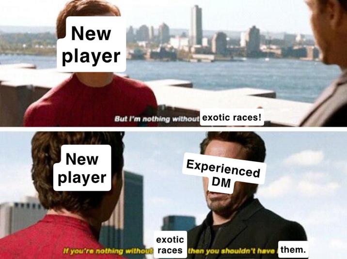 New player New player But I'm nothing without exotic races! Experienced DM exotic If you're nothing without races then you shouldn't have them.