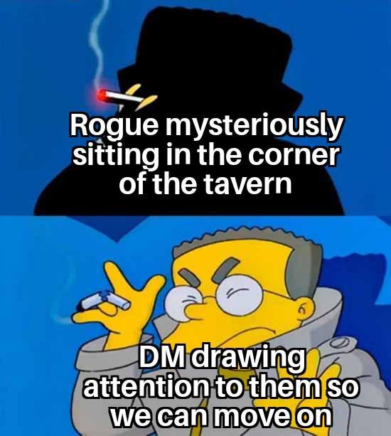 Rogue mysteriously sitting in the corner of the tavern DM drawing attention to them so we can move on