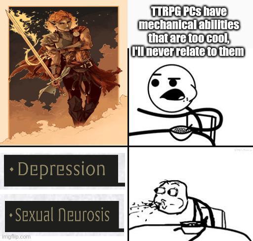 *Depression ⚫Sexual neurosis Imgflip.com TTRPG PCs have mechanical abilities that are too cool, I'll never relate to them