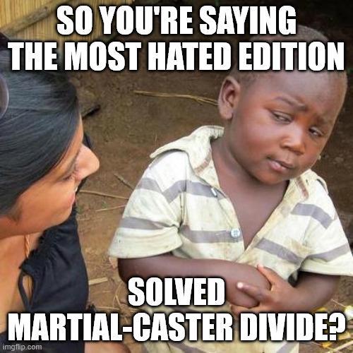 SO YOU'RE SAYING THE MOST HATED EDITION SOLVED MARTIAL-CASTER DIVIDE? imgflip.com