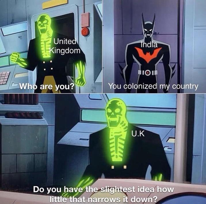 United Kingdom India IOI Who are you? You colonized my country U.K Do you have the slightest idea how little that narrows it down?