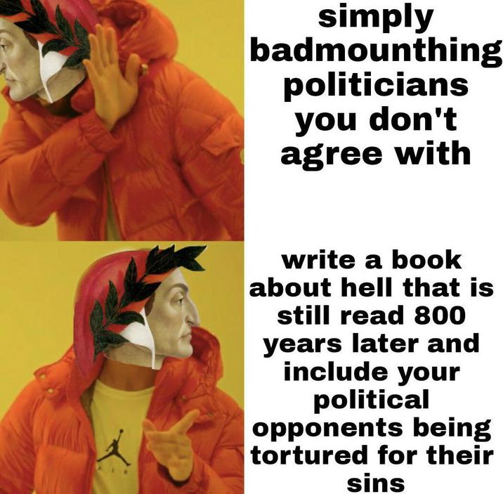 simply badmounthing politicians you don't agree with write a book about hell that is still read 800 years later and include your political opponents being tortured for their sins