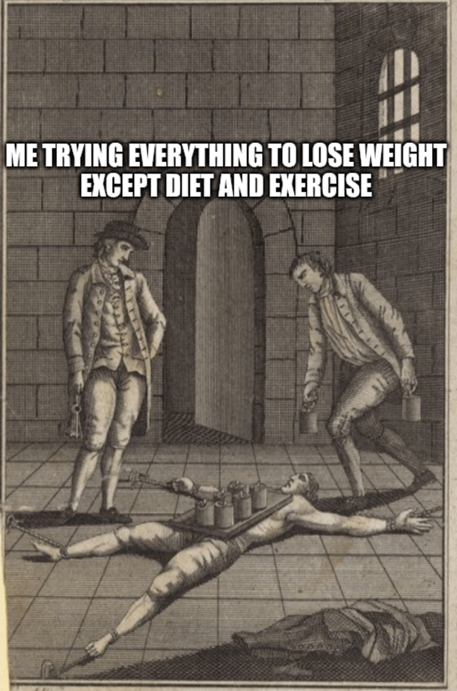 ME TRYING EVERYTHING TO LOSE WEIGHT EXCEPT DIET AND EXERCISE