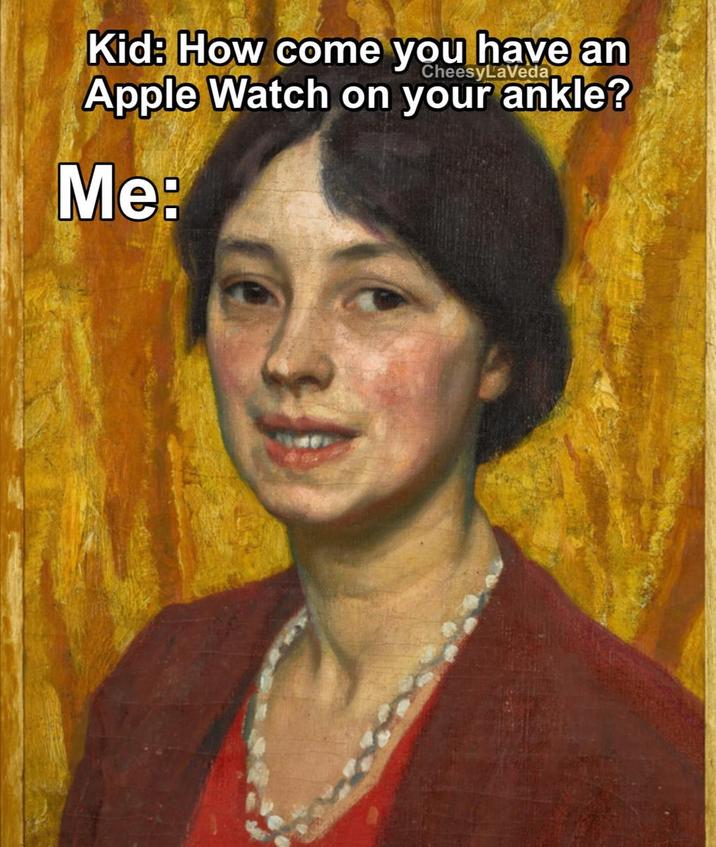 Kid: How come you have an CheesyLaVeda Apple Watch on your ankle? Me: