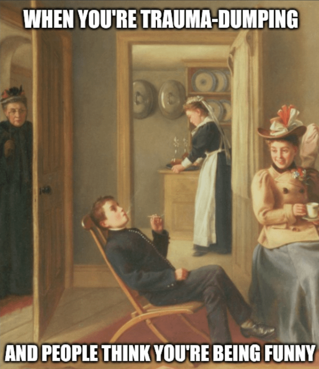 WHEN YOU'RE TRAUMA-DUMPING Er AND PEOPLE THINK YOU'RE BEING FUNNY