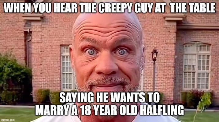 WHEN YOU HEAR THE CREEPY GUY AT THE TABLE imgflip.com SAYING HE WANTS TO MARRY A 18 YEAR OLD HALFLING