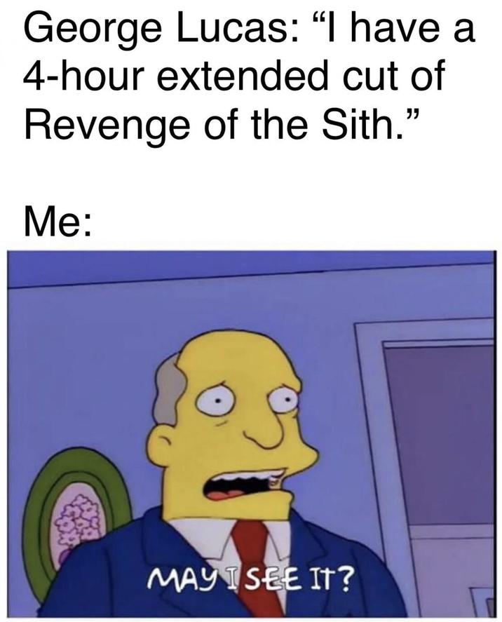 George Lucas: "I have a 4-hour extended cut of Revenge of the Sith." Me: MAY SEE IT?
