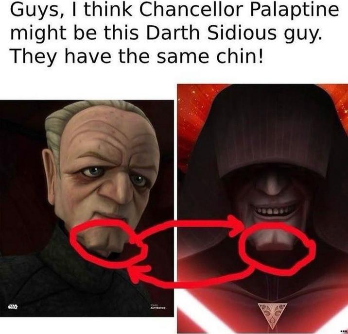 Guys, I think Chancellor Palaptine might be this Darth Sidious guy. They have the same chin! SCHES AUTHENTICS