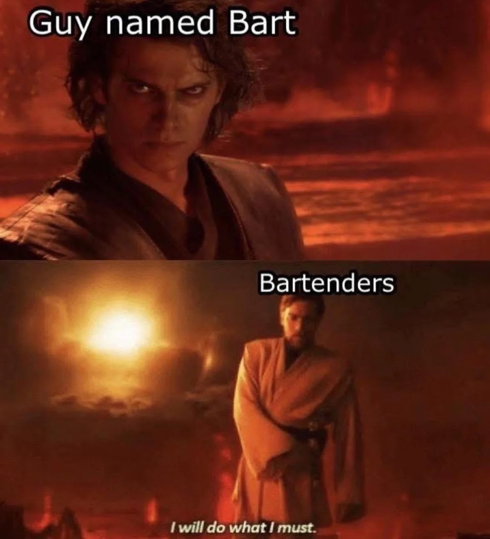 Guy named Bart Bartenders I will do what I must.