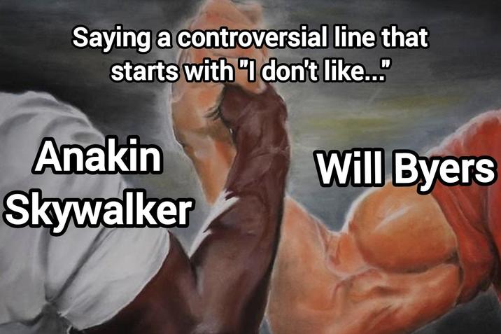 Saying a controversial line that starts with "I don't like..." Anakin Skywalker Will Byers