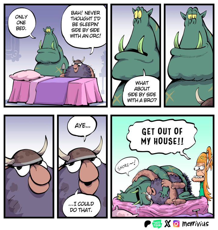 ONLY ONE BED. BAH! NEVER THOUGHT I'D BE SLEEPIN' SIDE BY SIDE WITH AN ORC! WHAT ABOUT SIDE BY SIDE WITH A BRO? AYE... SNORE! GET OUT OF MY HOUSE!! ... I COULD DO THAT. 223 WEB TOON Xmerrivius