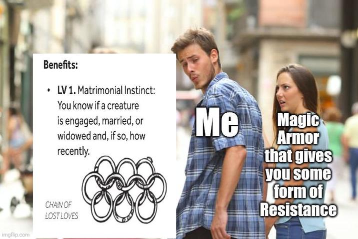 Benefits: ⚫ LV 1. Matrimonial Instinct: You know if a creature is engaged, married, or widowed and, if so, how recently. imgflip.com CHAIN OF LOST LOVES Me Magic Armor that gives you some form of Resistance