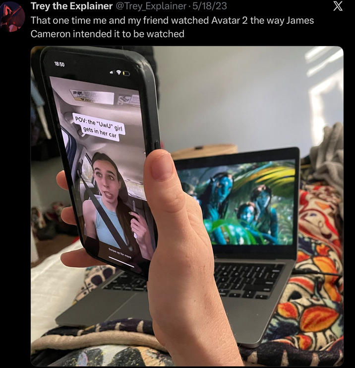 Trey the Explainer @Trey_Explainer • 5/18/23 That one time me and my friend watched Avatar 2 the way James Cameron intended it to be watched 18:50 M POV: the "UwU" girl gets in her car Swipe up for more X