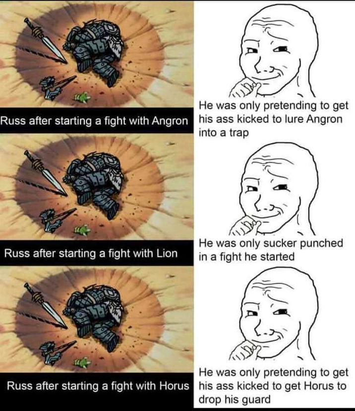 He was only pretending to get Russ after starting a fight with Angron his ass kicked to lure Angron into a trap Russ after starting a fight with Lion He was only sucker punched in a fight he started He was only pretending to get Russ after starting a fight with Horus his ass kicked to get Horus to drop his guard