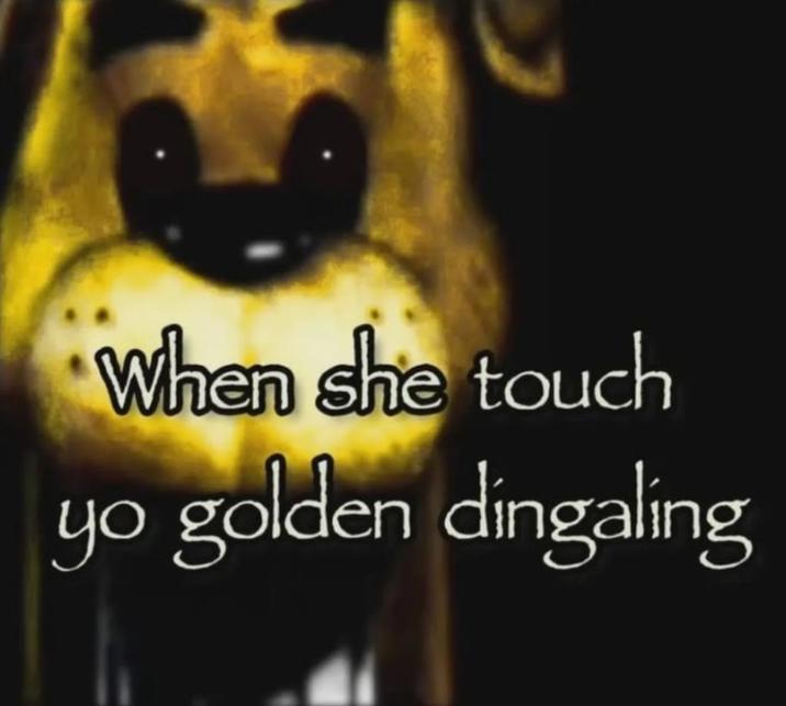 An image macro of Golden Freddy. It reads, "When she touch yo golden dingaling."