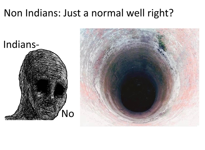 Non Indians: Just a normal well right? Indians- No