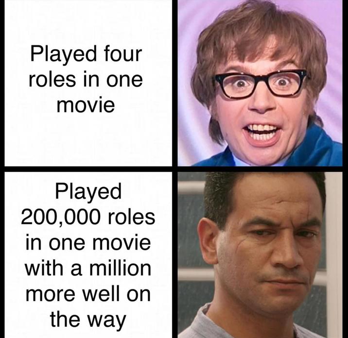 Played four roles in one movie Played 200,000 roles in one movie with a million more well on the way