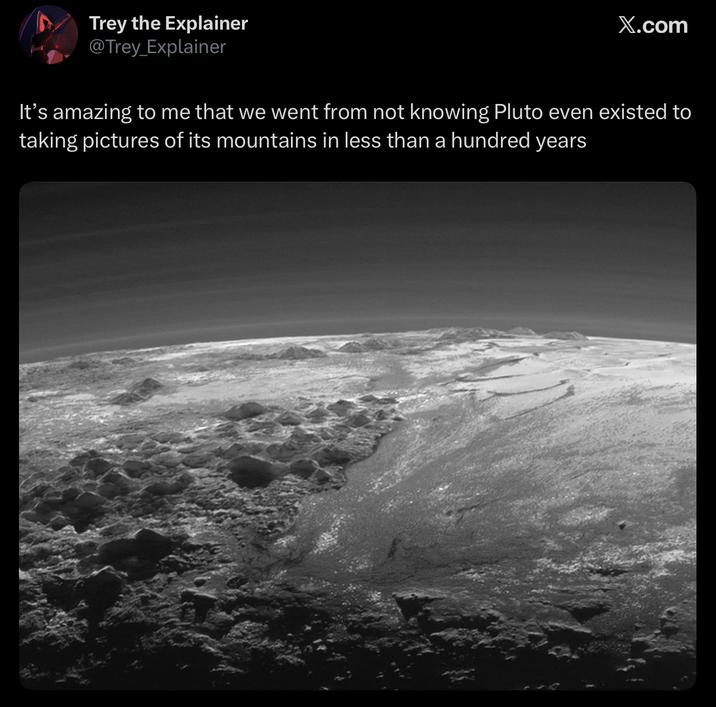 Trey the Explainer @Trey_Explainer X.com It's amazing to me that we went from not knowing Pluto even existed to taking pictures of its mountains in less than a hundred years