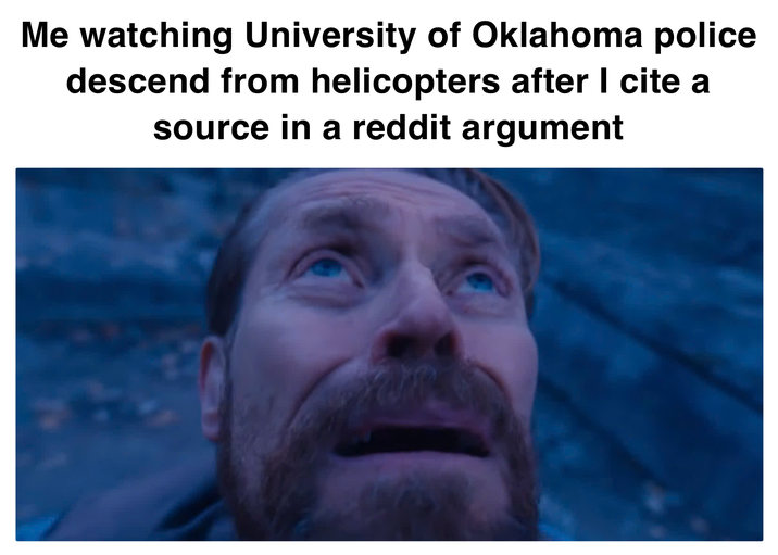 Me watching University of Oklahoma police descend from helicopters after I cite a source in a reddit argument