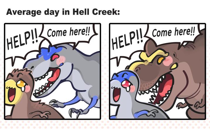 Average day in Hell Creek: HELP!! Come here!! HELP!! Come here!!