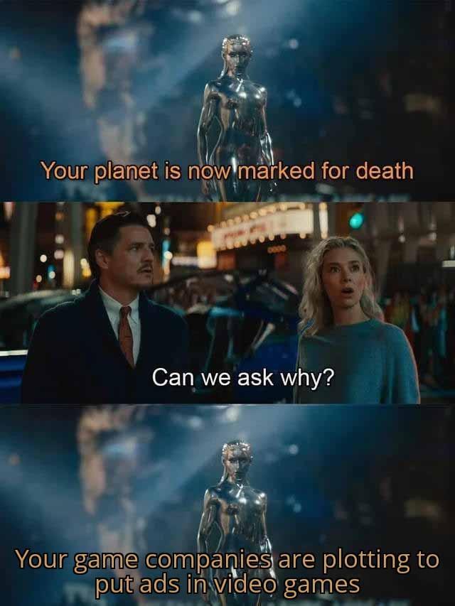 Your planet is now marked for death Can we ask why? Your game companies are plotting to put ads in video games