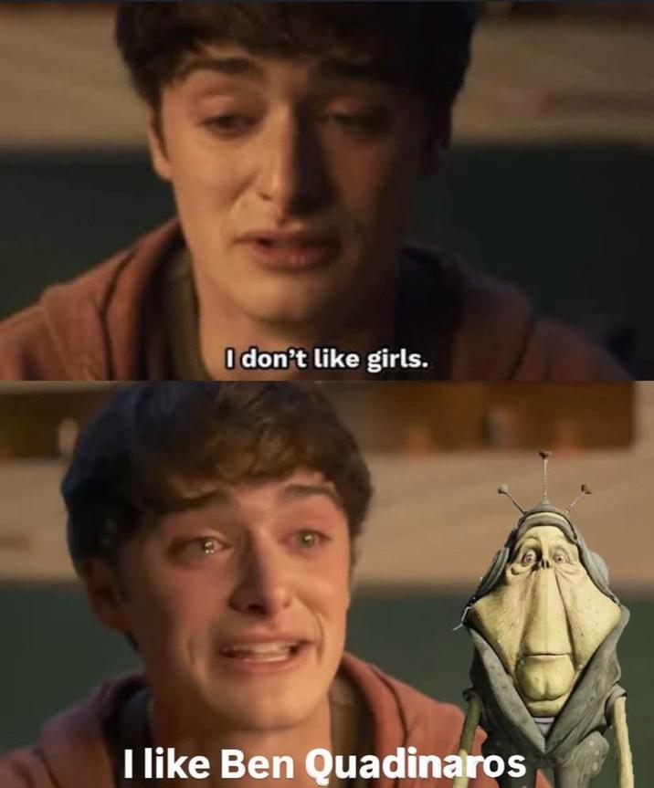 I don't like girls. I like Ben Quadinaros