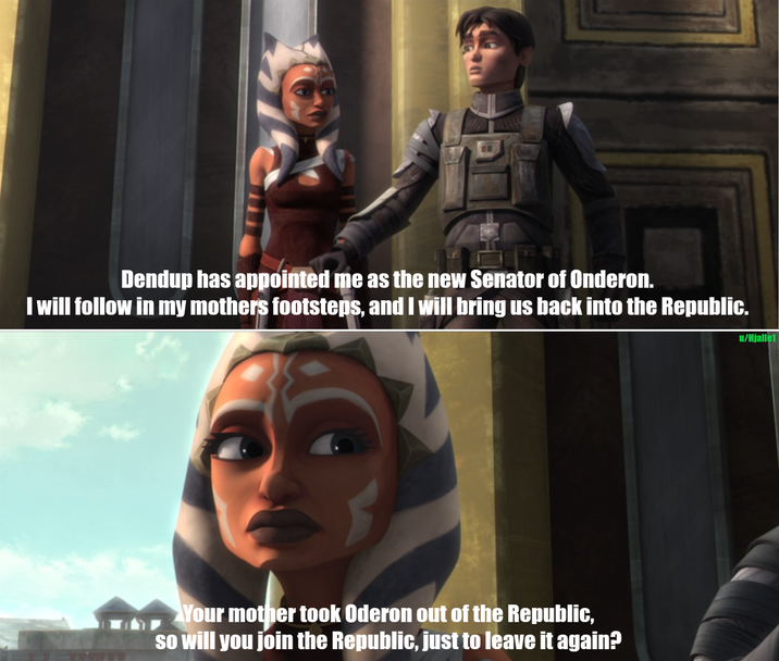 Dendup has appointed me as the new Senator of Onderon. I will follow in my mothers footsteps, and I will bring us back into the Republic. Your mother took Oderon out of the Republic, so will you join the Republic, just to leave it again? u/Hjalle1