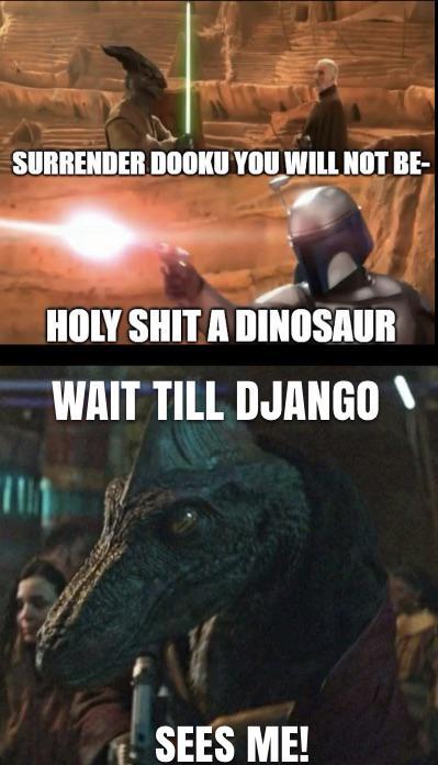 SURRENDER DOOKU YOU WILL NOT BE- H-------- A DINOSAUR WAIT TILL DJANGO SEES ME!