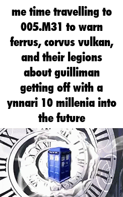 me time travelling to 005.M31 to warn ferrus, corvus vulkan, and their legions about guilliman getting off with a ynnari 10 millenia into the future