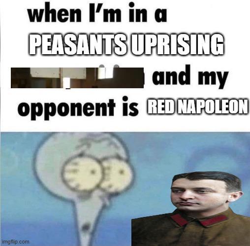 when I'm in a PEASANTS UPRISING and my opponent is RED NAPOLEON imgflip.com