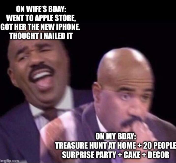 ON WIFE'S BDAY: WENT TO APPLE STORE, GOT HER THE NEW IPHONE. THOUGHT I NAILED IT imgflip.com ON MY BDAY: TREASURE HUNT AT HOME +20 PEOPLE SURPRISE PARTY + CAKE + DECOR