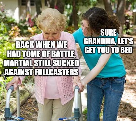 BACK WHEN WE HAD TOME OF BATTLE MARTIAL STILL SUCKED AGAINST FULLCASTERS SURE GRANDMA, LET'S GET YOU TO BED imglup.com