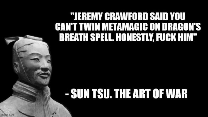 imgrip.com "JEREMY CRAWFORD SAID YOU CAN'T TWIN METAMAGIC ON DRAGON'S BREATH SPELL. HONESTLY, F--- HIM" - -SUN TSU. THE ART OF WAR