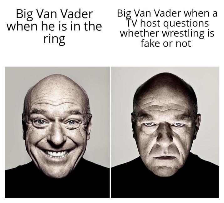 Big Van Vader when he is in the ring Big Van Vader when a TV host questions whether wrestling is fake or not